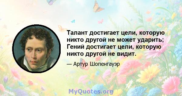 Талант достигает цели, которую никто другой не может ударить; Гений достигает цели, которую никто другой не видит.