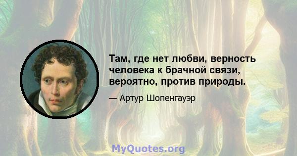 Там, где нет любви, верность человека к брачной связи, вероятно, против природы.