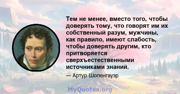 Тем не менее, вместо того, чтобы доверять тому, что говорят им их собственный разум, мужчины, как правило, имеют слабость, чтобы доверять другим, кто притворяется сверхъестественными источниками знаний.