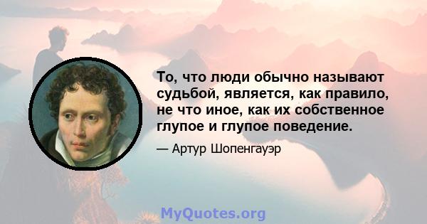 То, что люди обычно называют судьбой, является, как правило, не что иное, как их собственное глупое и глупое поведение.