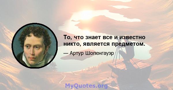 То, что знает все и известно никто, является предметом.