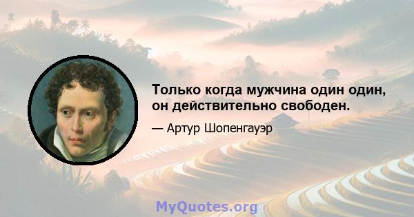 Только когда мужчина один один, он действительно свободен.