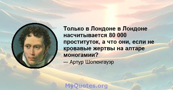 Только в Лондоне в Лондоне насчитывается 80 000 проституток, а что они, если не кровавые жертвы на алтаре моногамии?