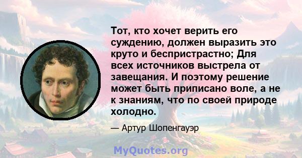 Тот, кто хочет верить его суждению, должен выразить это круто и беспристрастно; Для всех источников выстрела от завещания. И поэтому решение может быть приписано воле, а не к знаниям, что по своей природе холодно.