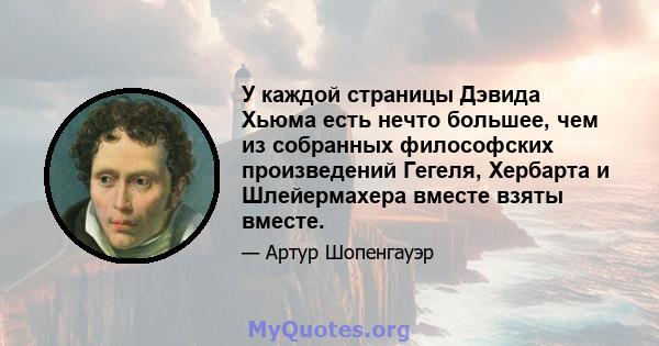 У каждой страницы Дэвида Хьюма есть нечто большее, чем из собранных философских произведений Гегеля, Хербарта и Шлейермахера вместе взяты вместе.