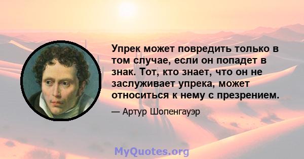 Упрек может повредить только в том случае, если он попадет в знак. Тот, кто знает, что он не заслуживает упрека, может относиться к нему с презрением.