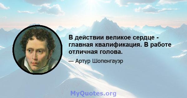 В действии великое сердце - главная квалификация. В работе отличная голова.