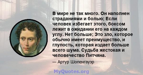 В мире не так много. Он наполнен страданиями и болью; Если человек избегает этого, боксом лежит в ожидании его на каждом углу. Нет больше; Это зло, которое обычно имеет преимущество, и глупость, которая издает больше