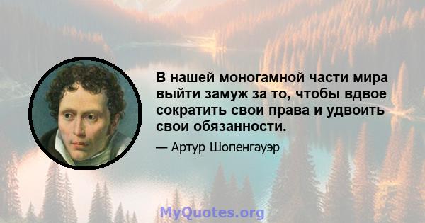 В нашей моногамной части мира выйти замуж за то, чтобы вдвое сократить свои права и удвоить свои обязанности.