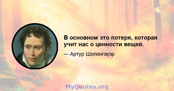 В основном это потеря, которая учит нас о ценности вещей.