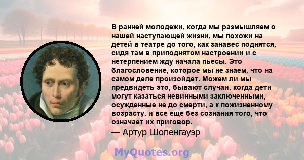 В ранней молодежи, когда мы размышляем о нашей наступающей жизни, мы похожи на детей в театре до того, как занавес поднятся, сидя там в приподнятом настроении и с нетерпением жду начала пьесы. Это благословение, которое 