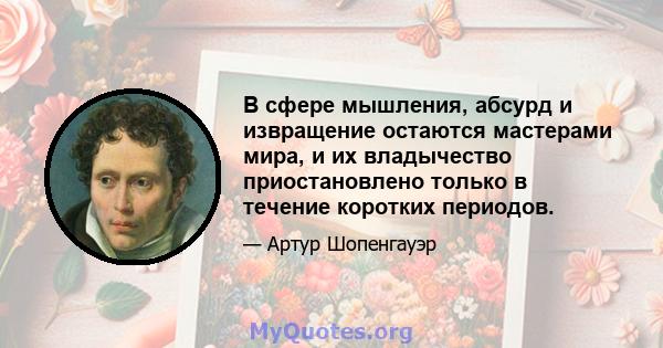 В сфере мышления, абсурд и извращение остаются мастерами мира, и их владычество приостановлено только в течение коротких периодов.