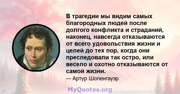 В трагедии мы видим самых благородных людей после долгого конфликта и страданий, наконец, навсегда отказываются от всего удовольствия жизни и целей до тех пор, когда они преследовали так остро, или весело и охотно