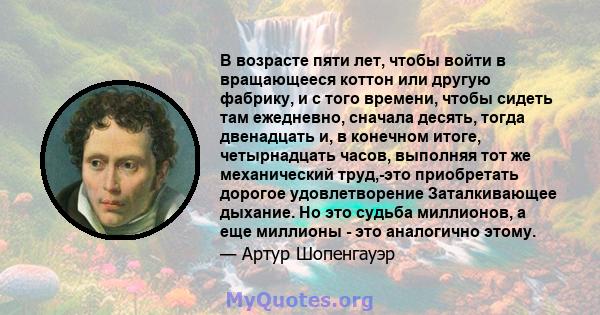 В возрасте пяти лет, чтобы войти в вращающееся коттон или другую фабрику, и с того времени, чтобы сидеть там ежедневно, сначала десять, тогда двенадцать и, в конечном итоге, четырнадцать часов, выполняя тот же