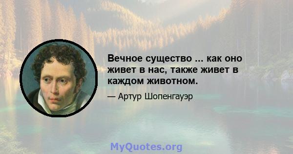 Вечное существо ... как оно живет в нас, также живет в каждом животном.