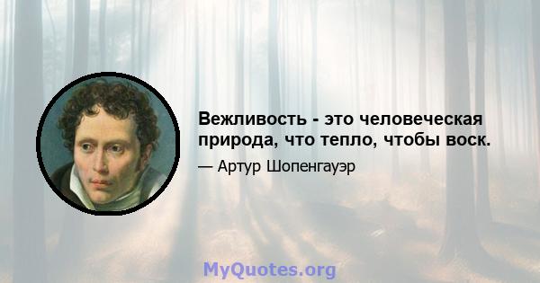 Вежливость - это человеческая природа, что тепло, чтобы воск.