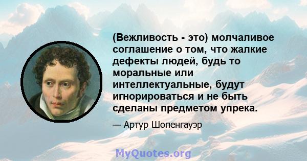 (Вежливость - это) молчаливое соглашение о том, что жалкие дефекты людей, будь то моральные или интеллектуальные, будут игнорироваться и не быть сделаны предметом упрека.