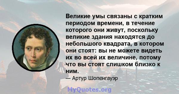 Великие умы связаны с кратким периодом времени, в течение которого они живут, поскольку великие здания находятся до небольшого квадрата, в котором они стоят: вы не можете видеть их во всей их величине, потому что вы