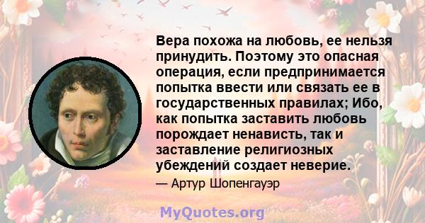 Вера похожа на любовь, ее нельзя принудить. Поэтому это опасная операция, если предпринимается попытка ввести или связать ее в государственных правилах; Ибо, как попытка заставить любовь порождает ненависть, так и