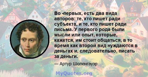 Во -первых, есть два вида авторов: те, кто пишет ради субъекта, и те, кто пишет ради письма. У первого рода были мысли или опыт, которые, кажется, им стоит общаться, в то время как второй вид нуждаются в деньгах и,