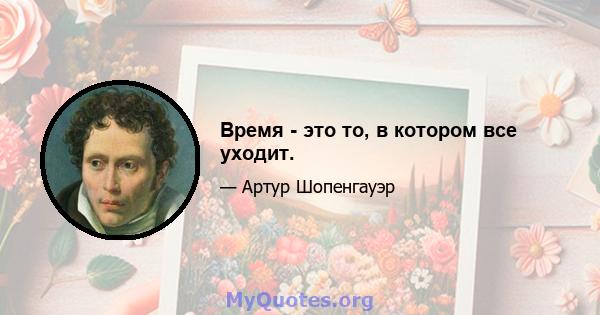 Время - это то, в котором все уходит.