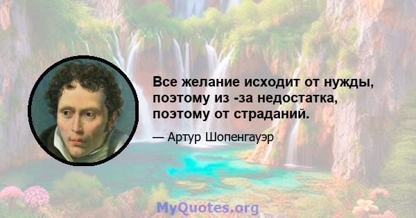 Все желание исходит от нужды, поэтому из -за недостатка, поэтому от страданий.