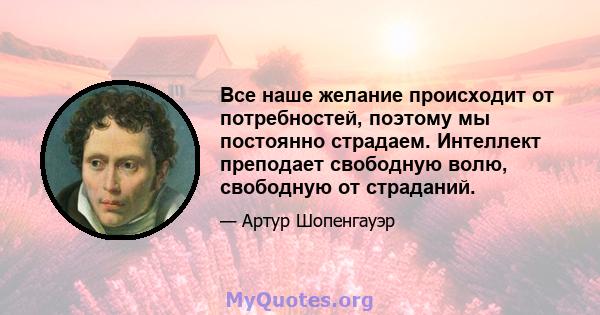 Все наше желание происходит от потребностей, поэтому мы постоянно страдаем. Интеллект преподает свободную волю, свободную от страданий.