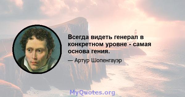 Всегда видеть генерал в конкретном уровне - самая основа гения.