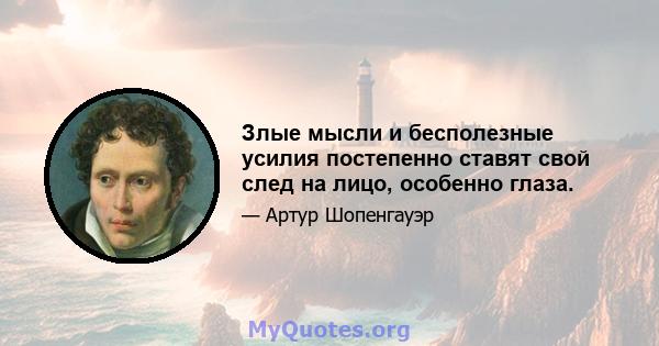 Злые мысли и бесполезные усилия постепенно ставят свой след на лицо, особенно глаза.