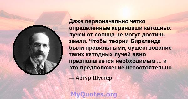 Даже первоначально четко определенные карандаши катодных лучей от солнца не могут достичь земли. Чтобы теории Биркленда были правильными, существование таких катодных лучей явно предполагается необходимым ... и это