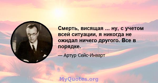 Смерть, висящая ... ну, с учетом всей ситуации, я никогда не ожидал ничего другого. Все в порядке.