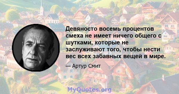 Девяносто восемь процентов смеха не имеет ничего общего с шутками, которые не заслуживают того, чтобы нести вес всех забавных вещей в мире.