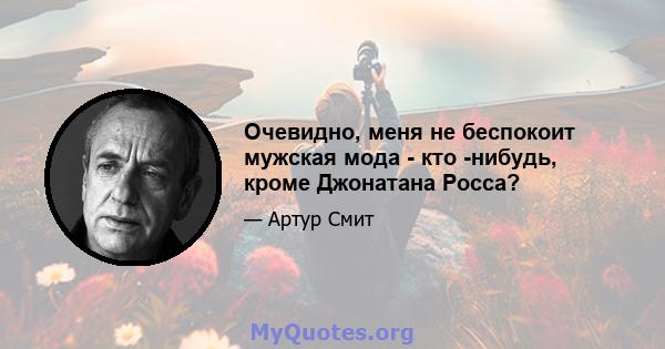 Очевидно, меня не беспокоит мужская мода - кто -нибудь, кроме Джонатана Росса?