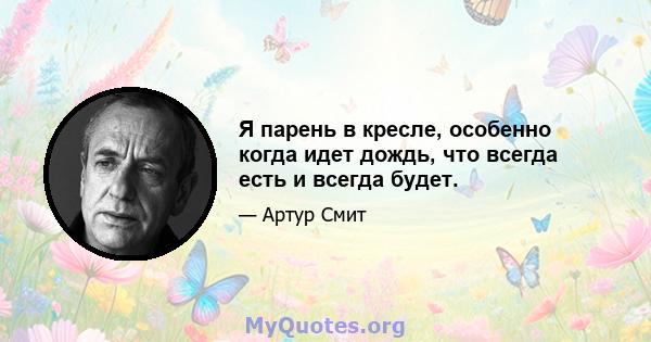 Я парень в кресле, особенно когда идет дождь, что всегда есть и всегда будет.