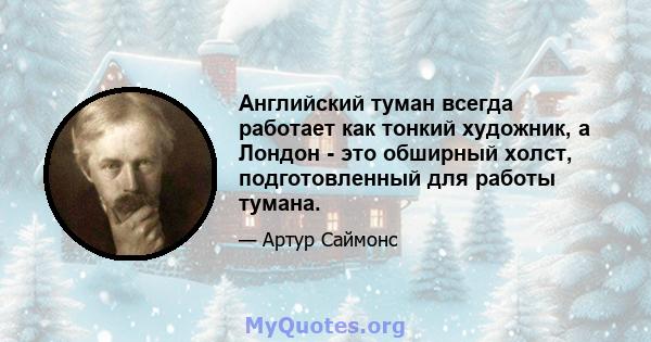 Английский туман всегда работает как тонкий художник, а Лондон - это обширный холст, подготовленный для работы тумана.