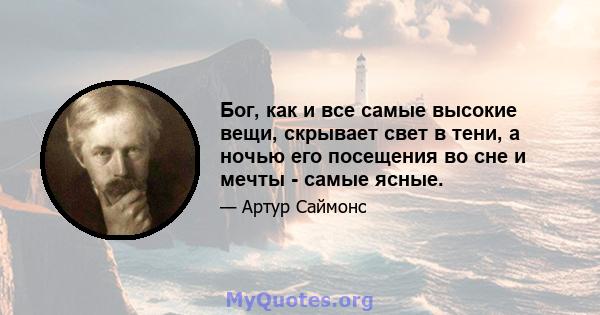 Бог, как и все самые высокие вещи, скрывает свет в тени, а ночью его посещения во сне и мечты - самые ясные.