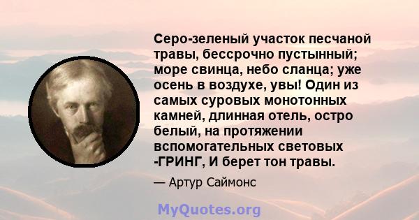 Серо-зеленый участок песчаной травы, бессрочно пустынный; море свинца, небо сланца; уже осень в воздухе, увы! Один из самых суровых монотонных камней, длинная отель, остро белый, на протяжении вспомогательных световых