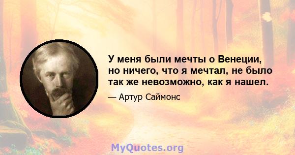 У меня были мечты о Венеции, но ничего, что я мечтал, не было так же невозможно, как я нашел.