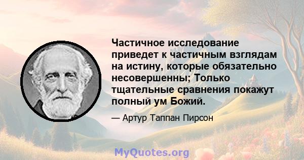 Частичное исследование приведет к частичным взглядам на истину, которые обязательно несовершенны; Только тщательные сравнения покажут полный ум Божий.