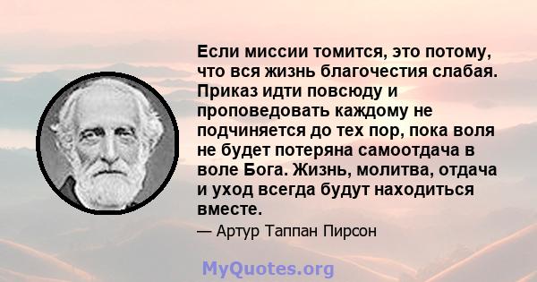 Если миссии томится, это потому, что вся жизнь благочестия слабая. Приказ идти повсюду и проповедовать каждому не подчиняется до тех пор, пока воля не будет потеряна самоотдача в воле Бога. Жизнь, молитва, отдача и уход 