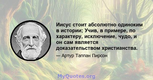 Иисус стоит абсолютно одиноким в истории; Учив, в примере, по характеру, исключение, чудо, и он сам является доказательством христианства.