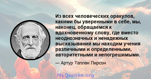 Из всех человеческих оракулов, какими бы уверенными в себе, мы, наконец, обращаемся к вдохновенному слову, где вместо неоднозначных и ненадежных высказываний мы находим учения различными и определенными, авторитетными и 