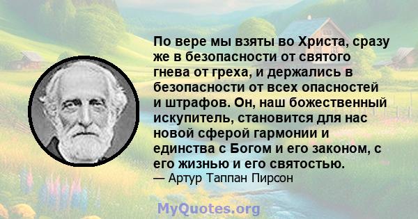 По вере мы взяты во Христа, сразу же в безопасности от святого гнева от греха, и держались в безопасности от всех опасностей и штрафов. Он, наш божественный искупитель, становится для нас новой сферой гармонии и