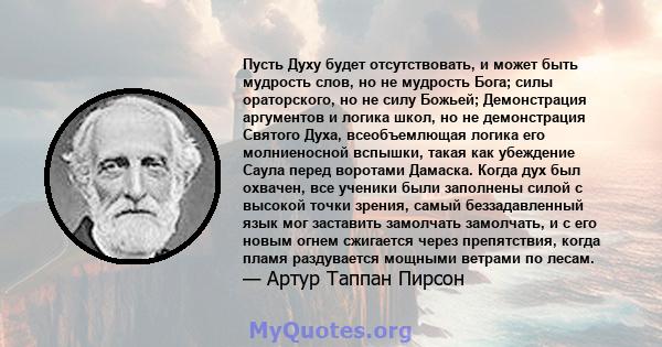 Пусть Духу будет отсутствовать, и может быть мудрость слов, но не мудрость Бога; силы ораторского, но не силу Божьей; Демонстрация аргументов и логика школ, но не демонстрация Святого Духа, всеобъемлющая логика его