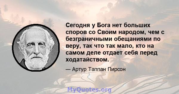 Сегодня у Бога нет больших споров со Своим народом, чем с безграничными обещаниями по веру, так что так мало, кто на самом деле отдает себя перед ходатайством.