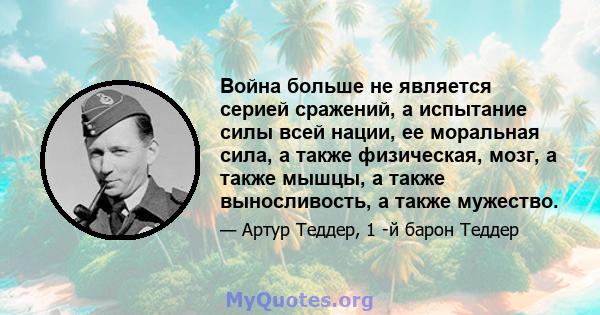 Война больше не является серией сражений, а испытание силы всей нации, ее моральная сила, а также физическая, мозг, а также мышцы, а также выносливость, а также мужество.