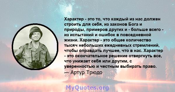 Характер - это то, что каждый из нас должен строить для себя, из законов Бога и природы, примеров других и - больше всего - из испытаний и ошибок в повседневной жизни. Характер - это общее количество тысяч небольших