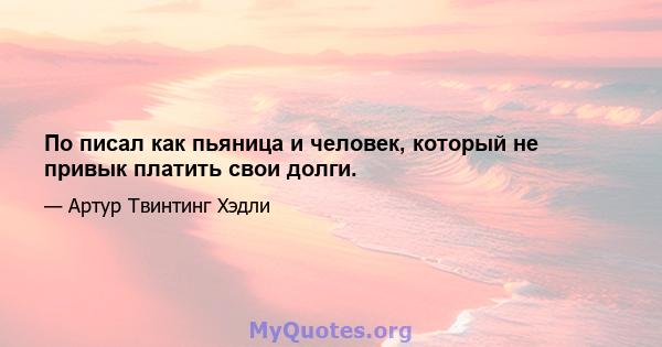 По писал как пьяница и человек, который не привык платить свои долги.