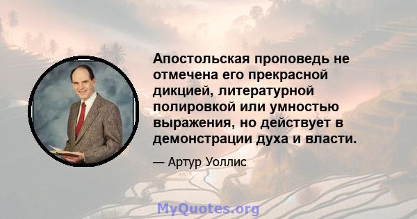 Апостольская проповедь не отмечена его прекрасной дикцией, литературной полировкой или умностью выражения, но действует в демонстрации духа и власти.