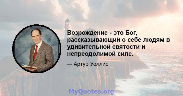 Возрождение - это Бог, рассказывающий о себе людям в удивительной святости и непреодолимой силе.